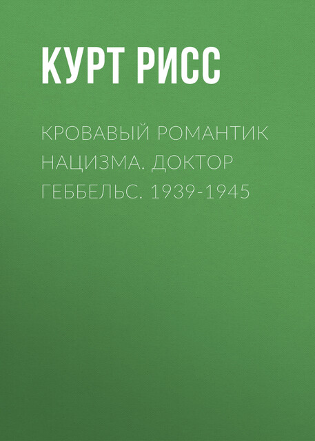 Кровавый романтик нацизма. Доктор Геббельс. 1939–1945, Курт Рисс