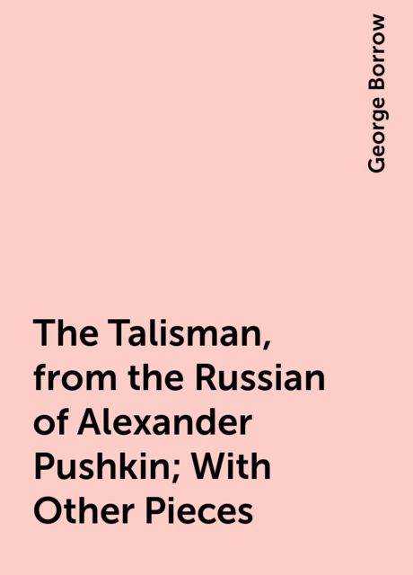 The Talisman, from the Russian of Alexander Pushkin; With Other Pieces