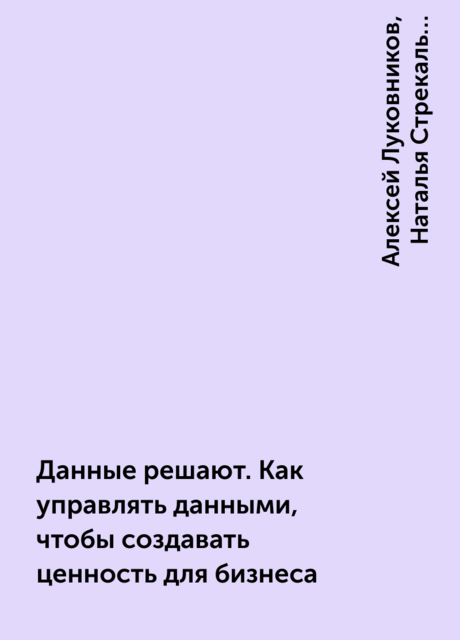 Данные решают. Как управлять данными, чтобы создавать ценность для бизнеса