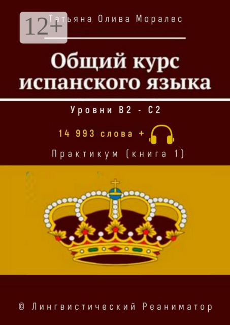 Общий курс испанского языка. Уровни В2 — С2. Практикум (книга 1). 14 993 слова. © Лингвистический Реаниматор, Татьяна Олива Моралес
