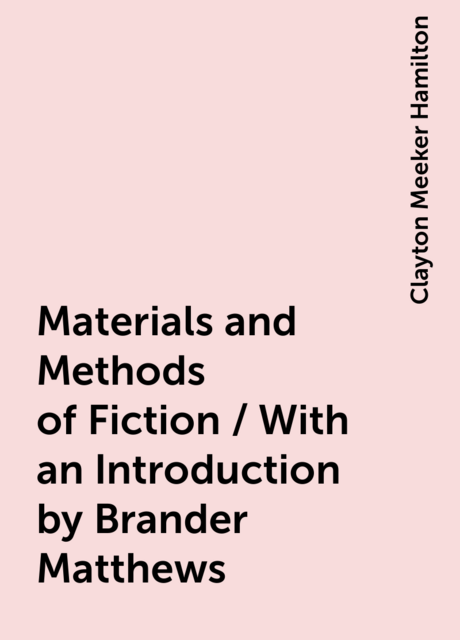 Materials and Methods of Fiction / With an Introduction by Brander Matthews