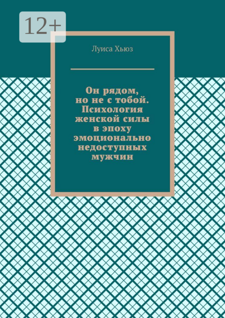 Он рядом, но не с тобой. Психология женской силы в эпоху эмоционально недоступных мужчин