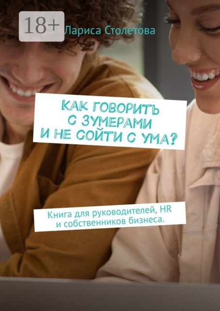 Как говорить с зумерами и не сойти с ума?. Книга для руководителей, HR и собственников бизнеса