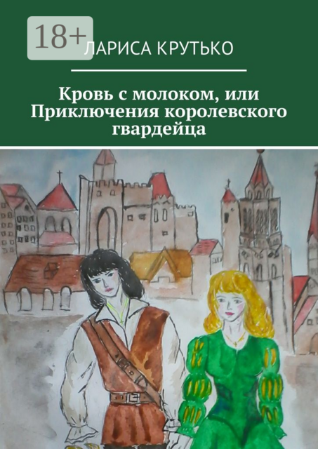 Кровь с молоком, или Приключения королевского гвардейца, Лариса Крутько