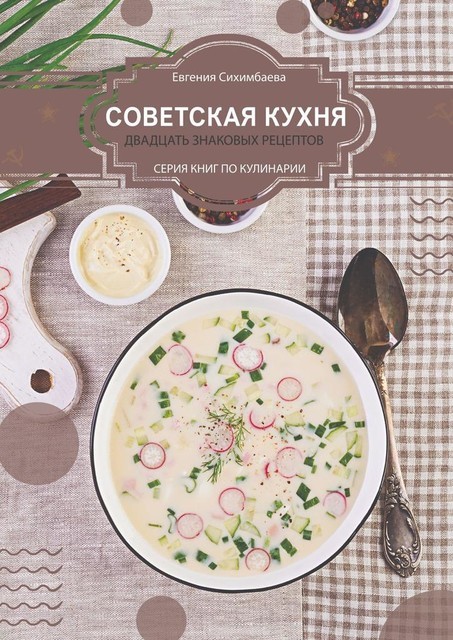 Советская кухня: 20 знаковых рецептов, Евгения Сихимбаева
