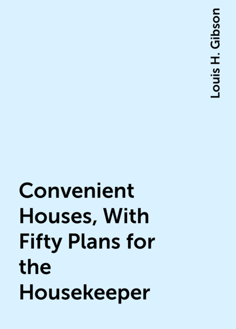 Convenient Houses, With Fifty Plans for the Housekeeper