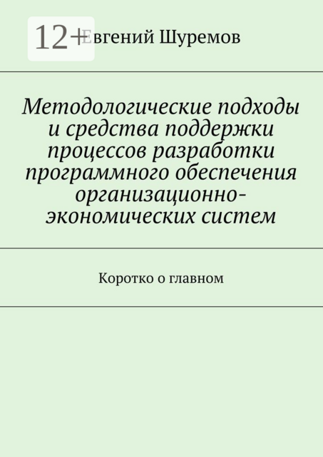 Методологические подходы и средства поддержки процессов разработки программного обеспечения организационно-экономических систем. Коротко о главном, Шуремов Евгений