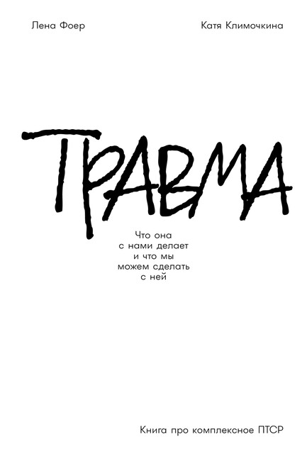 Травма: Что она с нами делает и что мы можем сделать с ней. Книга про комплексное ПТСР, Катя Климочкина, Лена Фоер