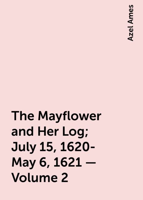 The Mayflower and Her Log; July 15, 1620-May 6, 1621 — Volume 2