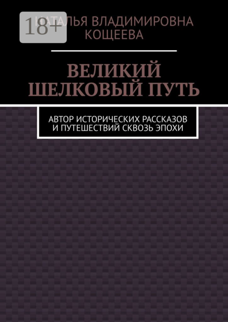 Великий шелковый путь. Автор исторических рассказов и путешествий сквозь эпохи