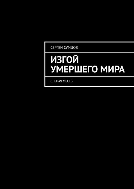 Изгой умершего мира. Слепая месть, Сергей Сумцов