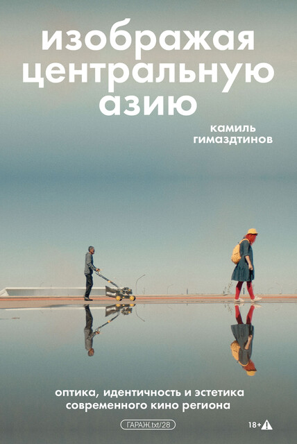 Изображая Центральную Азию. Оптика, идентичность и эстетика современного кино региона, Камиль Гимаздтинов