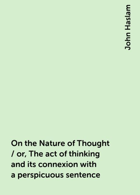 On the Nature of Thought / or, The act of thinking and its connexion with a perspicuous sentence