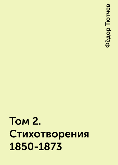 Том 2. Стихотворения 1850-1873, Фёдор Тютчев