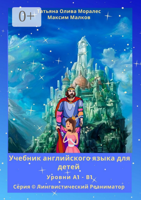 Учебник английского языка для детей. Уровни А1 — В1. Серия © Лингвистический Реаниматор, Татьяна Олива Моралес, Максим Малков