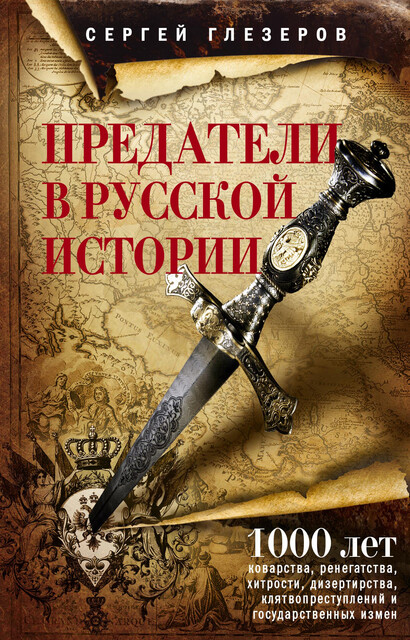Предатели в русской истории. 1000 лет коварства, ренегатства, хитрости, дезертирства, клятвопреступлений и государственных измен, Сергей Глезеров