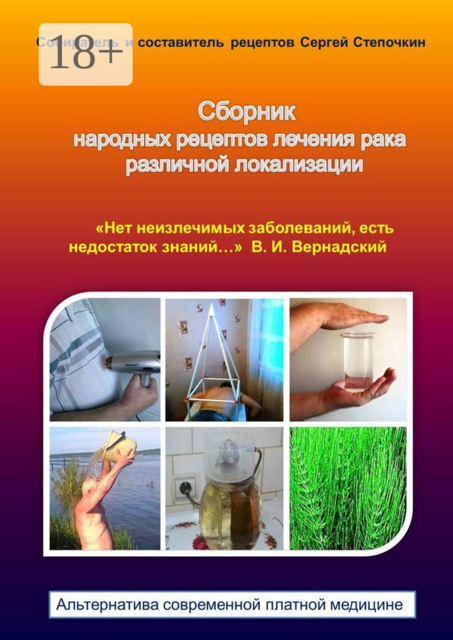 Сборник народных рецептов лечения рака различной локализации. «Нет неизлечимых заболеваний, есть недостаток знаний…» В. И. Вернадский. Альтернатива современной платной медицине