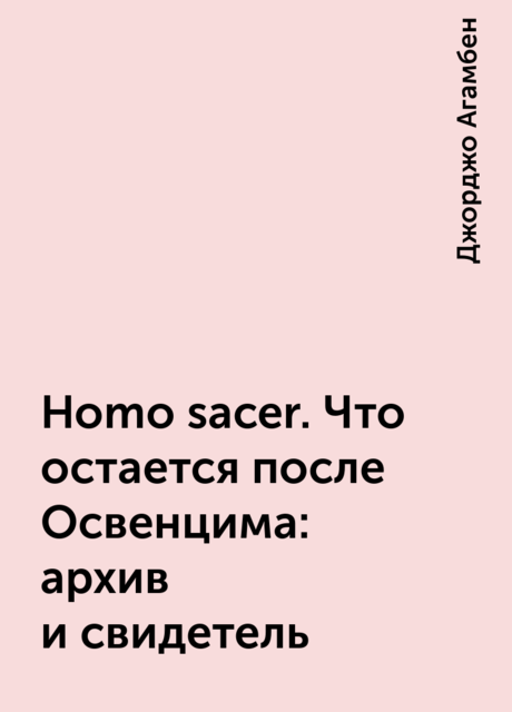 Homo sacer. Что остается после Освенцима: архив и свидетель