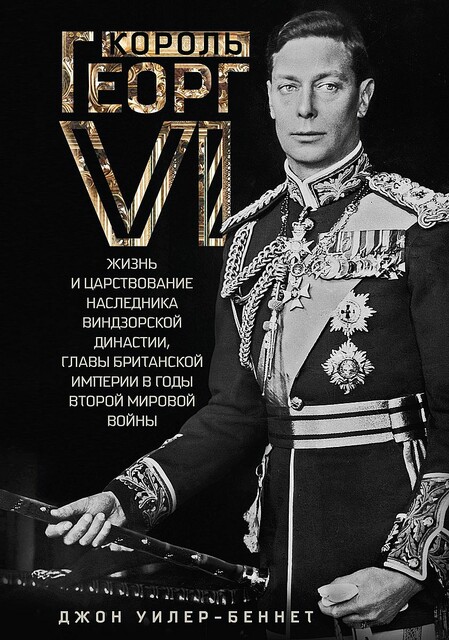 Король Георг VI. Жизнь и царствование наследника Виндзорской династии, главы Британской империи в годы Второй мировой войны