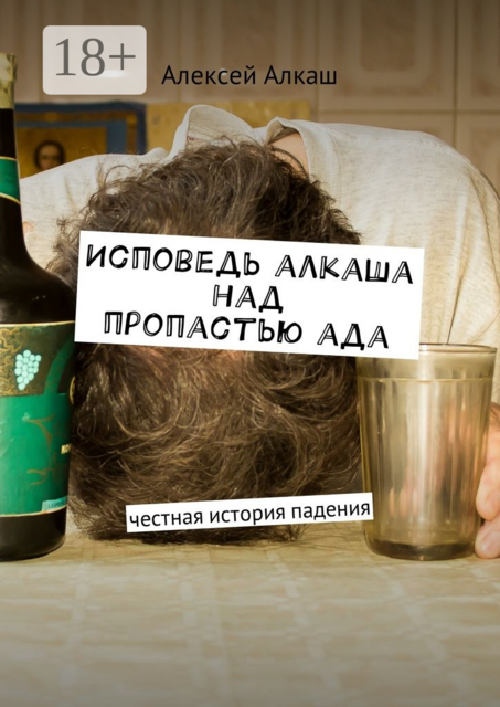Исповедь алкаша над пропастью ада. Честная история падения, Алексей Алкаш