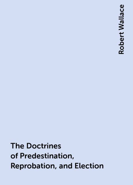 The Doctrines of Predestination, Reprobation, and Election