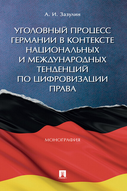 Уголовный процесс Германии в контексте национальных и международных тенденций по цифровизации права. Монография, А.И. Зазулин