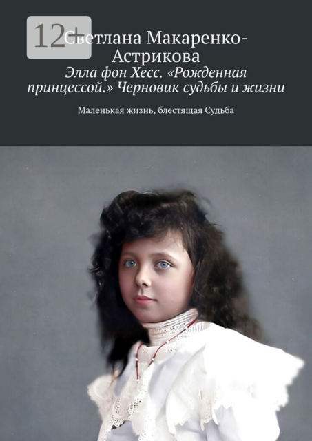 Элла фон Хесс. «Рожденная принцессой». Черновик судьбы и жизни. Маленькая Жизнь, блестящая судьба