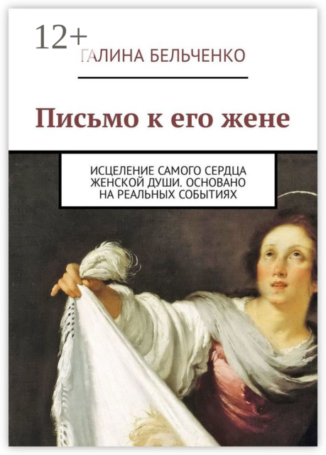 Письмо к его жене. Исцеление самого сердца женской души. Основано на реальных событиях, Галина Бельченко