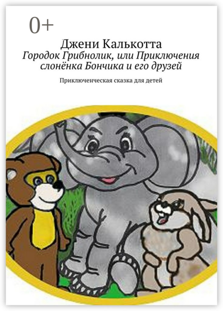 Городок Грибнолик, или Приключения слонёнка Бончика и его друзей. Приключенческая сказка для детей