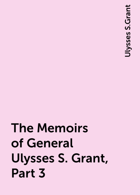 The Memoirs of General Ulysses S. Grant, Part 3