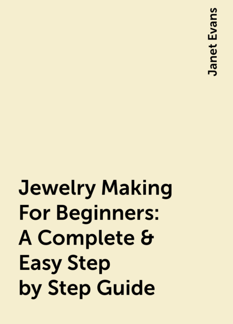Jewelry Making For Beginners: A Complete & Easy Step by Step Guide