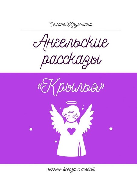 Ангельские рассказы «Крылья». Ангелы всегда с тобой, Оксана Кручинина