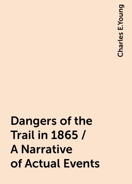 Dangers of the Trail in 1865 / A Narrative of Actual Events