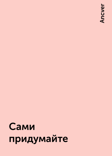 Сами придумайте, Ancver