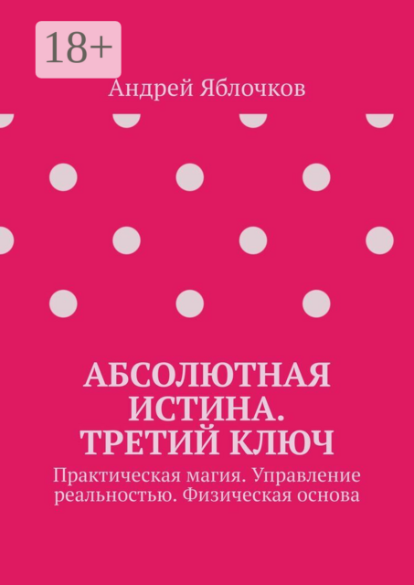Абсолютная истина. Третий ключ. Практическая магия. Управление реальностью. Физическая основа