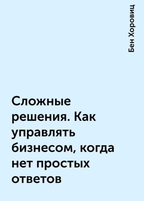 Сложные решения. Как управлять бизнесом, когда нет простых ответов