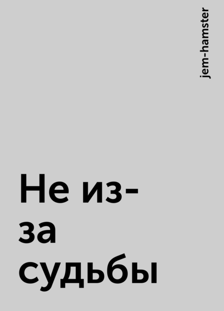 Не из-за судьбы, jem-hamster