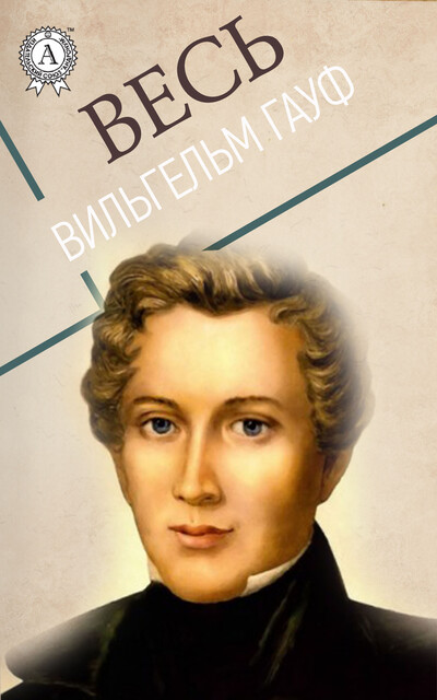 Весь Вильгельм Гауф: Маленький Мук, Карлик Hoc, Рассказ о калифе-аисте, Вильгельм Гауф