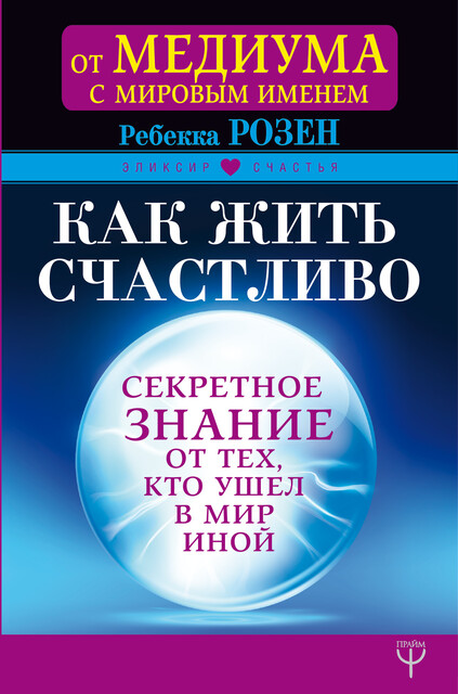 Как жить счастливо. Секретное знание от тех, кто ушел в Мир Иной, Ребекка Розенблат