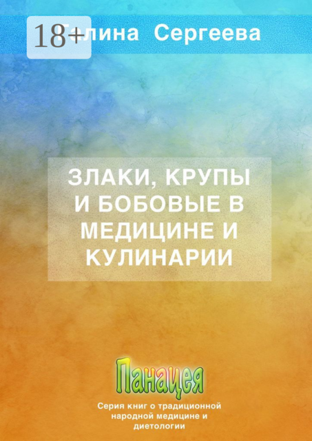 Злаки, крупы и бобовые в медицине и кулинарии, Галина Сергеева