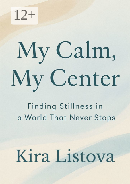 My Calm, My Center: Finding Stillness in a World That Never Stops, Kira Listova