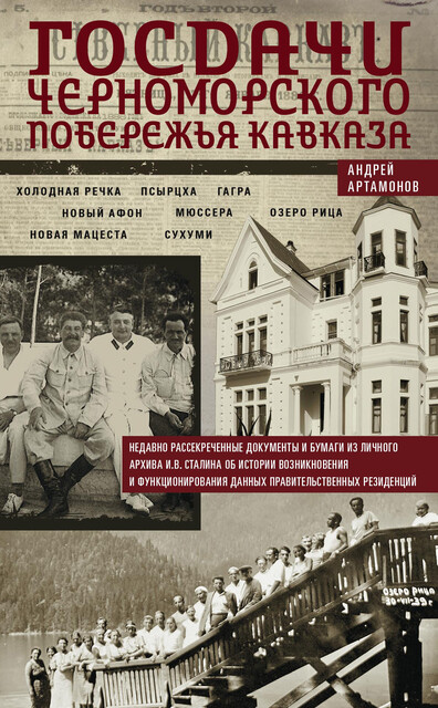 Госдачи Черноморского побережья Кавказа. Недавно рассекреченные документы и бумаги из личного архива И.В. Сталина об истории возникновения и функционирования данных правительственных резиденций, Андрей Артамонов