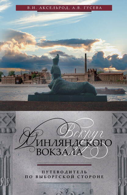 Вокруг Финляндского вокзала. Путеводитель по Выборгской стороне, А.В. Гусева, Владимир Аксельрод