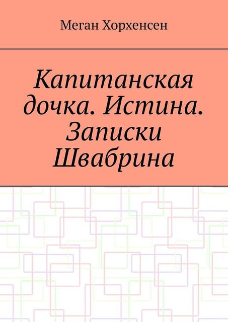 Капитанская дочка. Истина. Записки Швабрина, Меган Хорхенсен