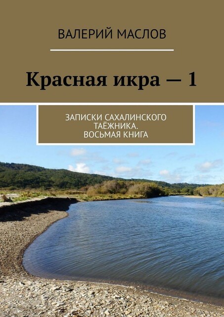 Красная икра — 1. Записки сахалинского таежника. Восьмая книга, Валерий Маслов