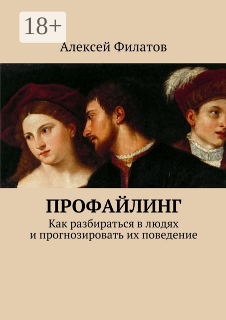 Профайлинг. Как разбираться в людях и прогнозировать их поведение, Алексей Филатов