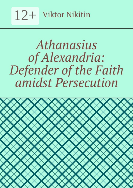 Athanasius of Alexandria: Defender of the Faith amidst Persecution. Hagiography