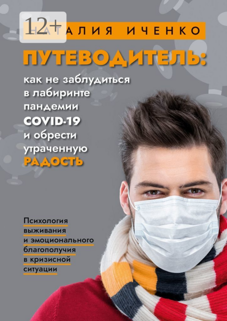 Путеводитель: как не заблудиться в лабиринте пандемии COVID-19 и обрести утраченную радость. Психология выживания и эмоционального благополучия в кризисной ситуации