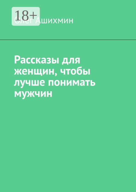 Рассказы для женщин, чтобы лучше понимать мужчин, Олег Ашихмин