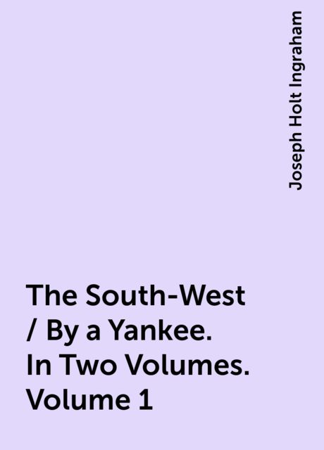 The South-West / By a Yankee. In Two Volumes. Volume 1